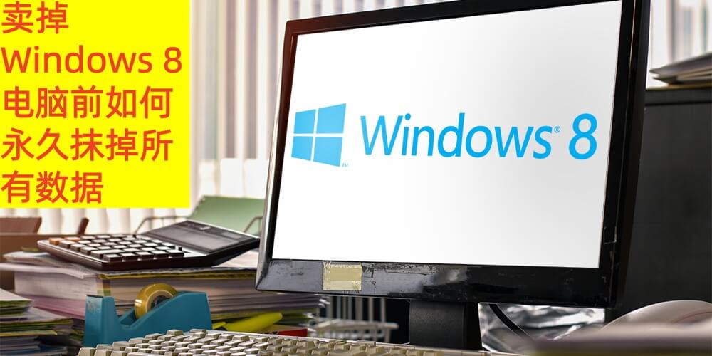 卖掉Windows 8电脑前永久擦除上面所有数据