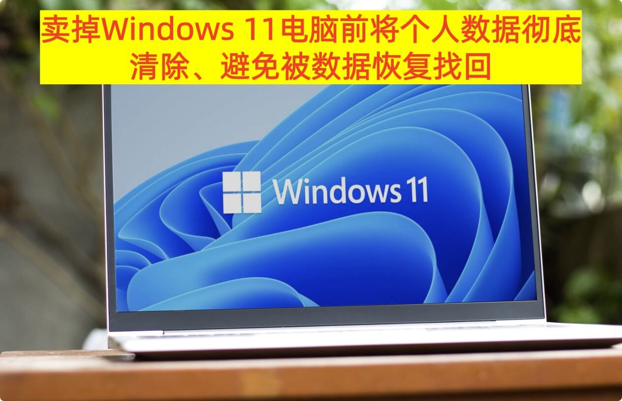 卖掉Windows 11电脑前如何永久抹掉上面所有数据